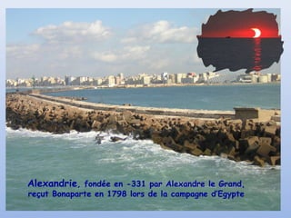 Alexandrie, fondée en -331 par Alexandre le Grand,
reçut Bonaparte en 1798 lors de la campagne d’Egypte
 