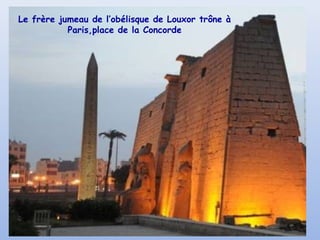 Le frère jumeau de l’obélisque de Louxor trône à
Paris,place de la Concorde
 