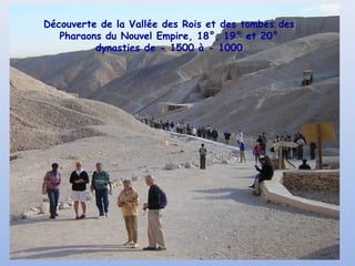 Découverte de la Vallée des Rois et des tombes des
Pharaons du Nouvel Empire, 18°, 19° et 20°
dynasties de - 1500 à - 1000
 