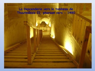 La Descenderie vers le tombeau de
Thoutmôssis II, pharaon vers - 1490
 