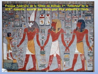 Fresque funéraire de la tombe de Ramsès 1er
, fondateur de la
XIX° dynastie, escorté par Horus pour être présenté à Osiris
 