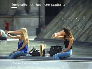 www.15marches.fr
Surfake, Antoine Geiger
Innovation comes from customs
 