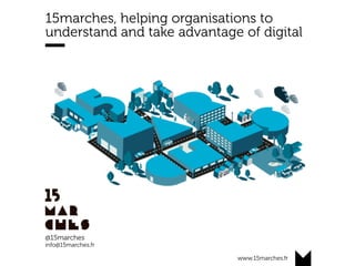 www.15marches.fr
15marches, helping organisations to
understand and take advantage of digital
@15marches
info@15marches.fr
 