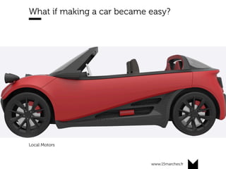 www.15marches.fr
What if making a car became easy?
Local Motors
 