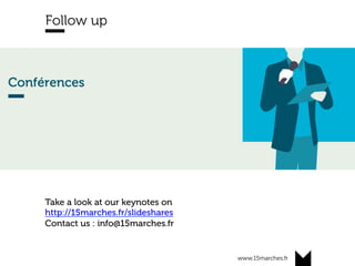 www.15marches.fr
Follow up
Take a look at our keynotes on
http://15marches.fr/slideshares
Contact us : info@15marches.fr
 