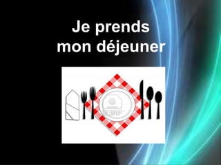 Je prends
mon déjeuner
 
