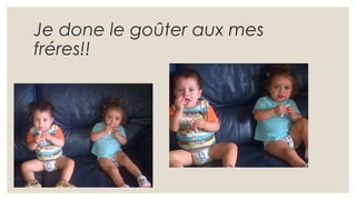 Je done le goûter aux mes
fréres!!
 