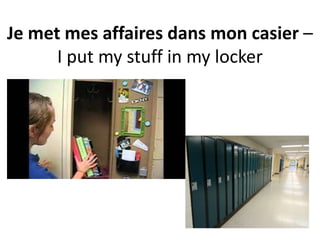 Je met mes affaires dans mon casier –
I put my stuff in my locker
 