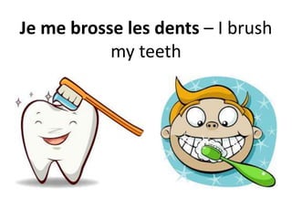 Je me brosse les dents – I brush
my teeth
 