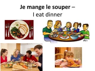 Je mange le souper –
I eat dinner
 