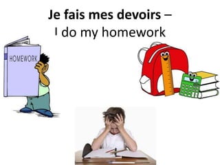Je fais mes devoirs –
I do my homework
 