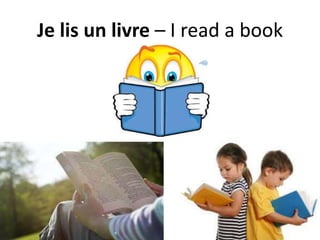 Je lis un livre – I read a book
 