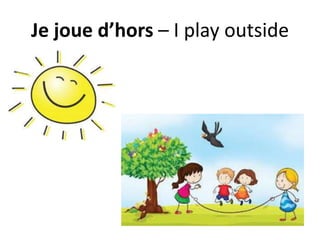 Je joue d’hors – I play outside
 