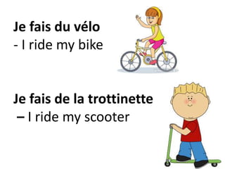 Je fais du vélo
- I ride my bike
Je fais de la trottinette
– I ride my scooter
 