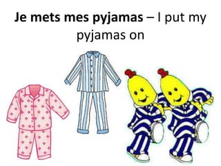 Je mets mes pyjamas – I put my
pyjamas on
 