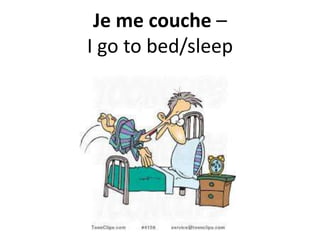Je me couche –
I go to bed/sleep
 