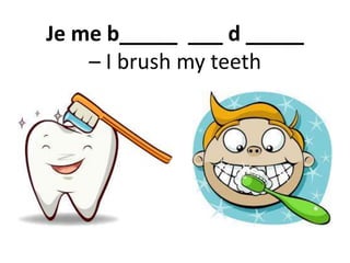 Je me b_____ ___ d _____
– I brush my teeth
 