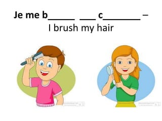 Je me b_____ ___ c_______ –
I brush my hair
 