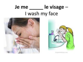 Je me _____ le visage –
I wash my face
 