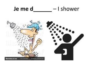 Je me d______ – I shower
 