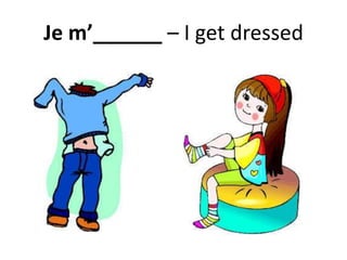 Je m’______ – I get dressed
 