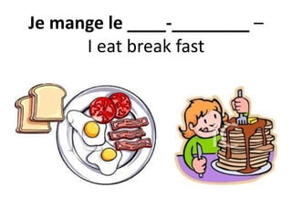 Je mange le ____-________ –
I eat break fast
 