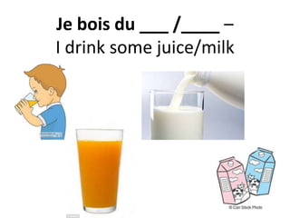 Je bois du ___ /____ –
I drink some juice/milk
 