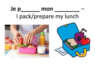 Je p______ mon ________ –
I pack/prepare my lunch
 