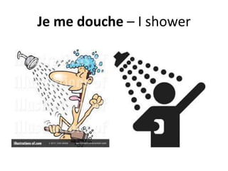 Je me douche – I shower
 