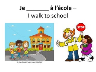 Je _______ à l’école –
I walk to school
 