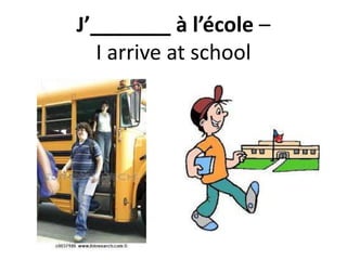 J’_______ à l’école –
I arrive at school
 