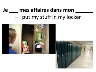 Je ___ mes affaires dans mon ______
– I put my stuff in my locker
 