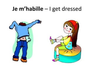 Je m’habille – I get dressed
 
