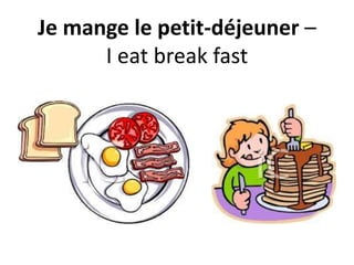 Je mange le petit-déjeuner –
I eat break fast
 