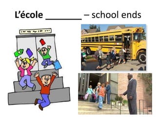 L’école _______ – school ends
 