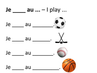 Je ____ au ... – I play ...
Je ____ au _______.
Je ____ au ______.
Je ____ au _______.
Je ____ au _________.
 