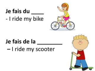 Je fais du ____
- I ride my bike
Je fais de la ________
– I ride my scooter
 