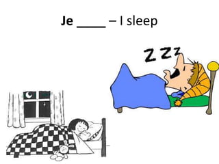 Je ____ – I sleep
 