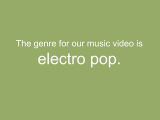 The genre for our music video is

     electro pop.
 
