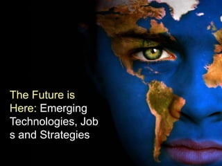 The Future is
Here: Emerging
Technologies, Job
s and Strategies
 