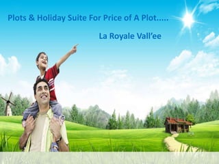Plots & Holiday Suite For Price of A Plot.....
                          La Royale Vall’ee
 