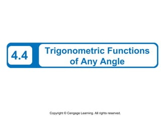 Trigonometric Functions
4.4         of Any Angle




       Copyright © Cengage Learning. All rights reserved.
 