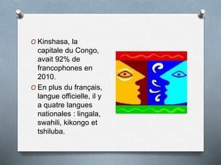 O Kinshasa, la
capitale du Congo,
avait 92% de
francophones en
2010.
O En plus du français,
langue officielle, il y
a quatre langues
nationales : lingala,
swahili, kikongo et
tshiluba.
 