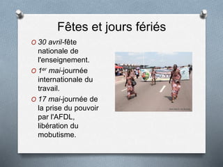 Fêtes et jours fériés
O 30 avril-fête
nationale de
l'enseignement.
O 1er mai-journée
internationale du
travail.
O 17 mai-journée de
la prise du pouvoir
par l'AFDL,
libération du
mobutisme.
 