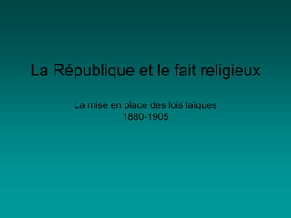 La République et le fait religieux
La mise en place des lois laïques
1880-1905
 