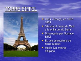TORRE EIFFEL
               • Paris (França) en 1887-
                   1889
               •   Situada al Camp de Mart
 ...