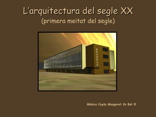L’arquitectura del segle XX (primera meitat del segle) Mònica Cuyàs Masgoret 2n Bat B 