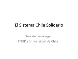 El Sistema Chile Solidario
Osvaldo Larrañaga
PNUD y Universidad de Chile
 