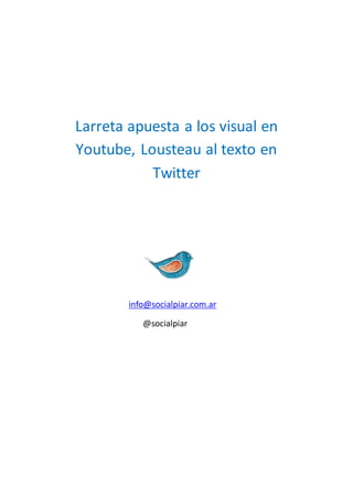 Larreta apuesta a lo visual en
Youtube, Lousteau al texto en
Twitter
info@socialpiar.com.ar
@socialpiar
 