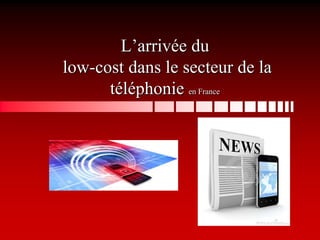 L’arrivée du
low-cost dans le secteur de la
téléphonie en France
 